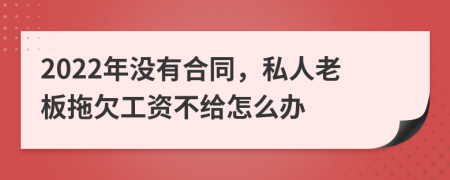 2022年没有合同，私人老板拖欠工资不给怎么办