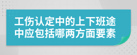 工伤认定中的上下班途中应包括哪两方面要素