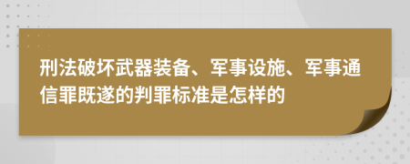 刑法破坏武器装备、军事设施、军事通信罪既遂的判罪标准是怎样的