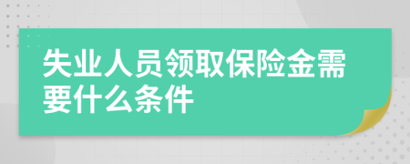 失业人员领取保险金需要什么条件