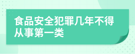 食品安全犯罪几年不得从事第一类