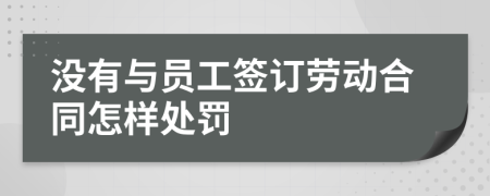 没有与员工签订劳动合同怎样处罚