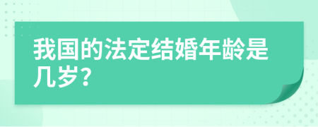 我国的法定结婚年龄是几岁？