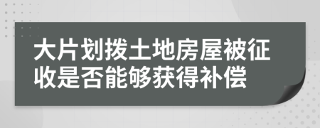 大片划拨土地房屋被征收是否能够获得补偿