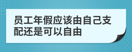 员工年假应该由自己支配还是可以自由