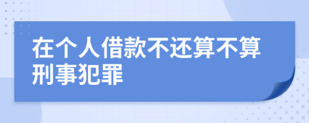 在个人借款不还算不算刑事犯罪