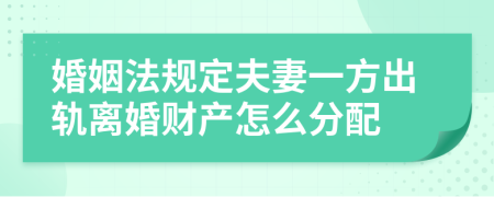 婚姻法规定夫妻一方出轨离婚财产怎么分配