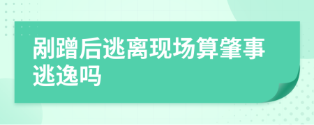 剐蹭后逃离现场算肇事逃逸吗