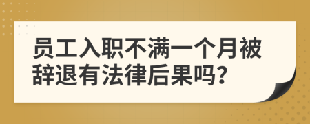 员工入职不满一个月被辞退有法律后果吗？