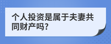 个人投资是属于夫妻共同财产吗?