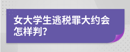 女大学生逃税罪大约会怎样判？