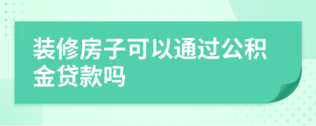 装修房子可以通过公积金贷款吗