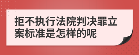 拒不执行法院判决罪立案标准是怎样的呢