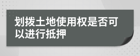 划拨土地使用权是否可以进行抵押