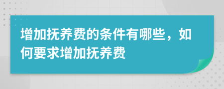 增加抚养费的条件有哪些，如何要求增加抚养费