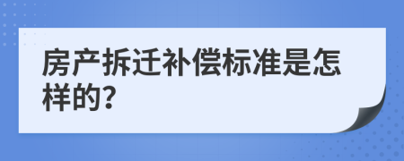 房产拆迁补偿标准是怎样的？