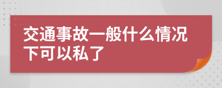 交通事故一般什么情况下可以私了