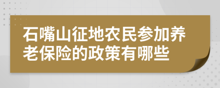 石嘴山征地农民参加养老保险的政策有哪些