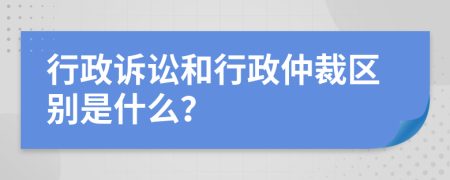 行政诉讼和行政仲裁区别是什么？