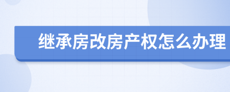 继承房改房产权怎么办理