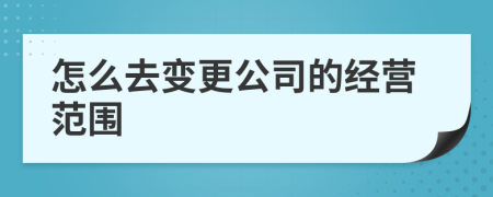 怎么去变更公司的经营范围