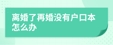 离婚了再婚没有户口本怎么办