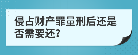 侵占财产罪量刑后还是否需要还？