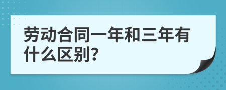 劳动合同一年和三年有什么区别？