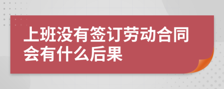 上班没有签订劳动合同会有什么后果