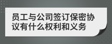 员工与公司签订保密协议有什么权利和义务