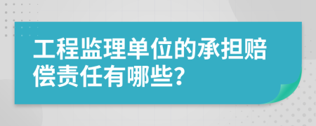工程监理单位的承担赔偿责任有哪些？