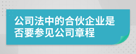 公司法中的合伙企业是否要参见公司章程