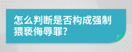 怎么判断是否构成强制猥亵侮辱罪?