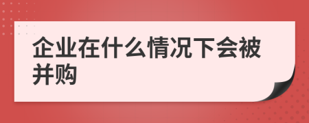 企业在什么情况下会被并购