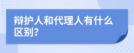 辩护人和代理人有什么区别？