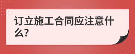 订立施工合同应注意什么？