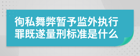 徇私舞弊暂予监外执行罪既遂量刑标准是什么