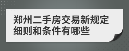 郑州二手房交易新规定细则和条件有哪些