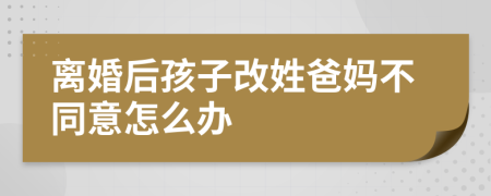 离婚后孩子改姓爸妈不同意怎么办