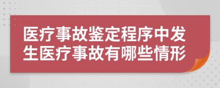 医疗事故鉴定程序中发生医疗事故有哪些情形