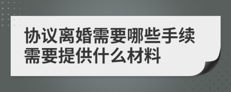 协议离婚需要哪些手续需要提供什么材料