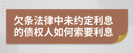 欠条法律中未约定利息的债权人如何索要利息