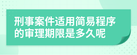 刑事案件适用简易程序的审理期限是多久呢