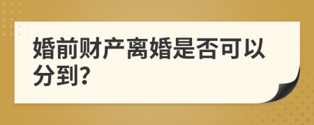 婚前财产离婚是否可以分到？