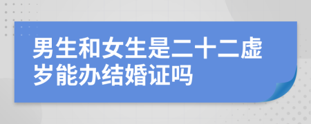 男生和女生是二十二虚岁能办结婚证吗