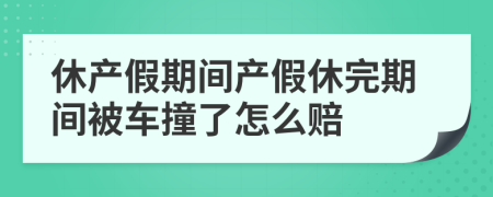 休产假期间产假休完期间被车撞了怎么赔