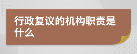 行政复议的机构职责是什么