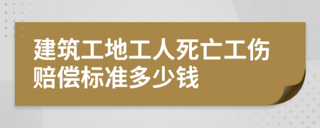 建筑工地工人死亡工伤赔偿标准多少钱