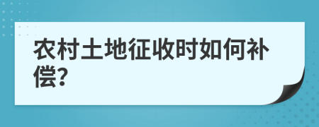 农村土地征收时如何补偿？