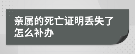 亲属的死亡证明丢失了怎么补办